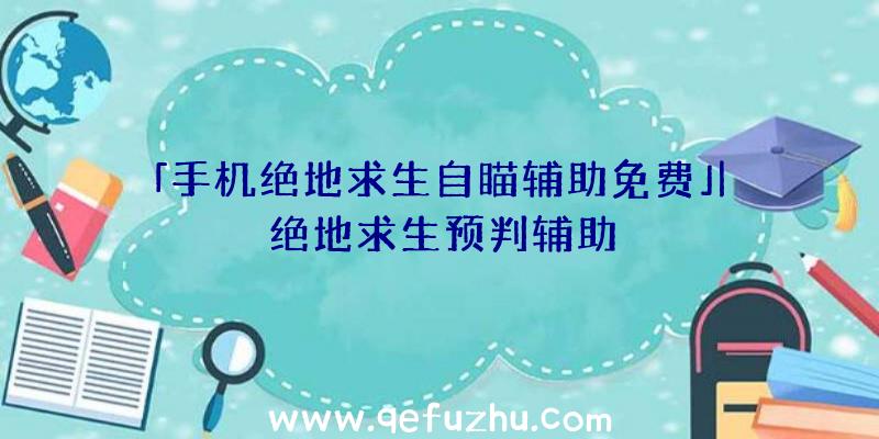 「手机绝地求生自瞄辅助免费」|绝地求生预判辅助